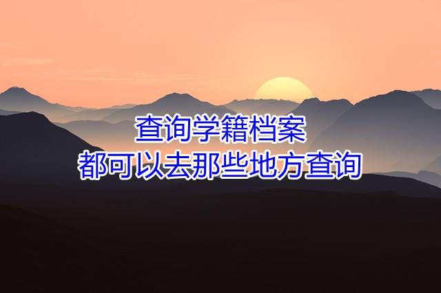 查询学籍档案都可以去那些地方查询