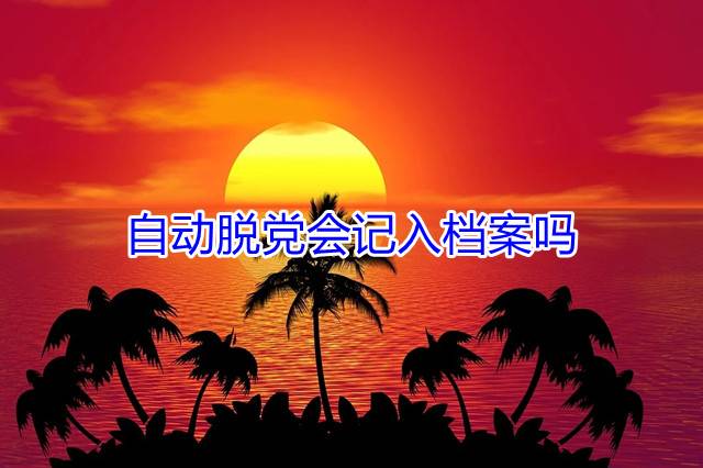 自动脱党会记入档案吗