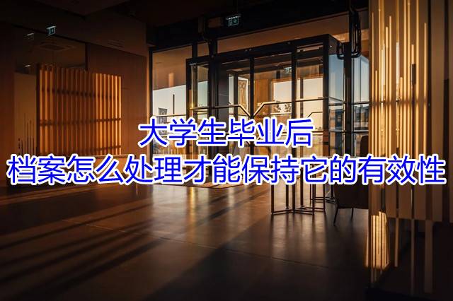 大学生毕业后档案怎么处理才能保持它的有效性