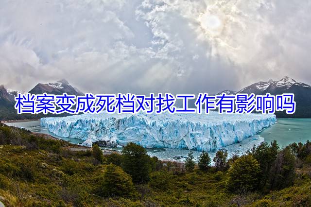 档案变成死档对找工作有影响吗