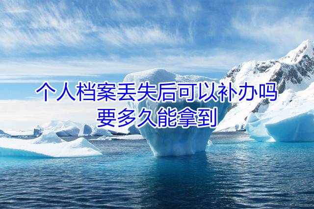 个人档案丢失后可以补办吗，要多久能拿到