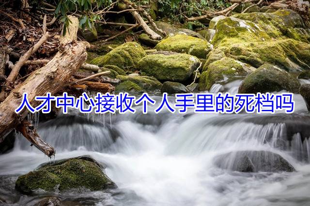 人才中心接收个人手里的死档吗