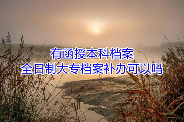 有函授本科档案，全日制大专档案补办可以吗