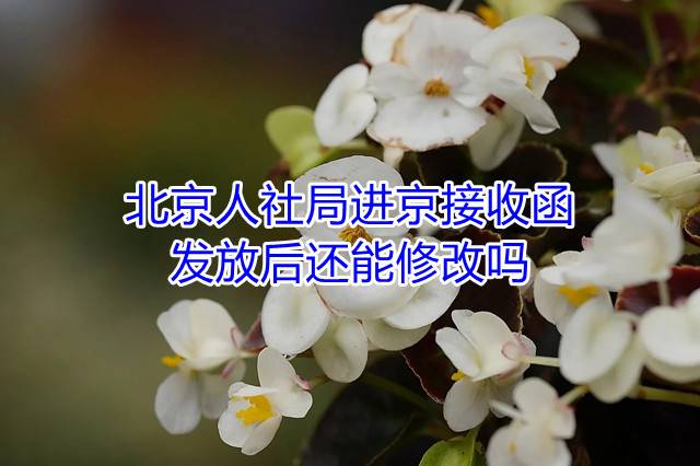 北京人社局进京接收函发放后还能修改吗