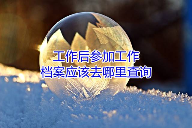 工作后参加工作，档案应该去哪里查询