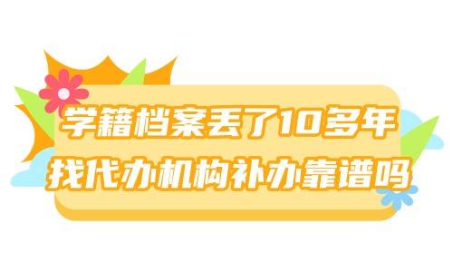 学籍档案丢了10多年考事业单位，找代办机构补办靠谱吗