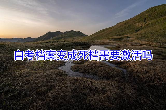 自考档案变成死档需要激活吗