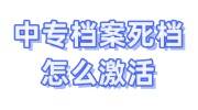 中专档案死档怎么激活，可以在人才激活吗