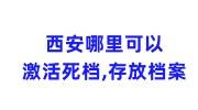 西安哪里可以激活死档，哪里可以存放档案