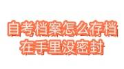 自考档案怎么存档，在自己手里没有密封