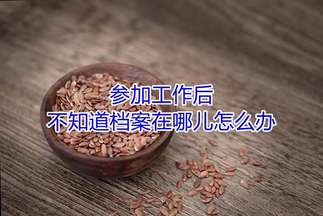参加工作后，不知道档案在哪儿怎么办