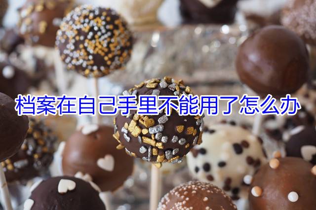 档案在自己手里不能用了怎么办