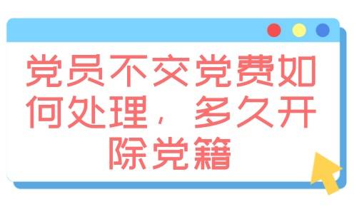 党员不交党费如何处理，多久开除党籍