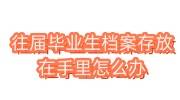 往届毕业生档案存放在哪里可以查吗，在手里怎么办