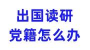 出国读研党籍怎么办，放在哪里