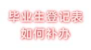 毕业生登记表找不到可以补吗，怎么补办