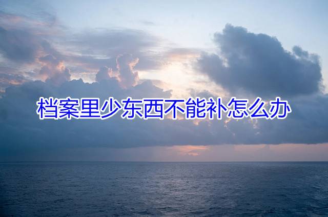 档案里少东西不能补怎么办