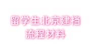 留学生北京建档流程，需要什么材料，回国没档案