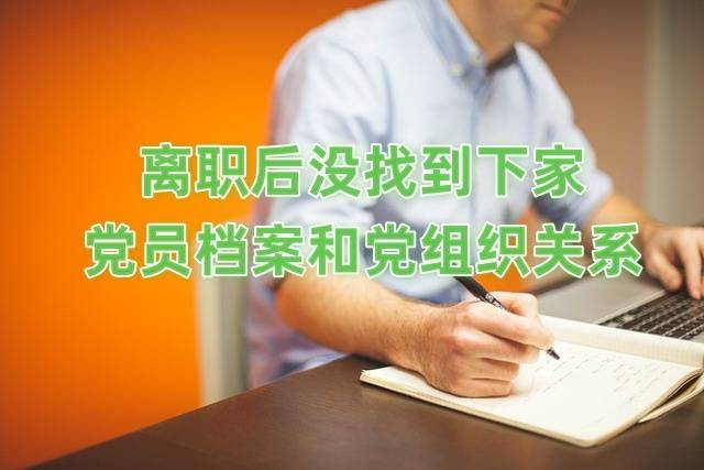 离职后没找到下家党员档案和党组织关系怎么处理