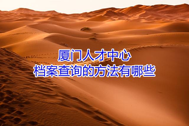 厦门人才中心档案查询的方法有哪些