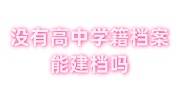 没有高中学籍档案能建档吗，影响政审吗