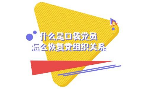 什么是口袋党员?怎么恢复党组织关系