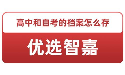 高中和自考的档案怎么存，找优选智嘉
