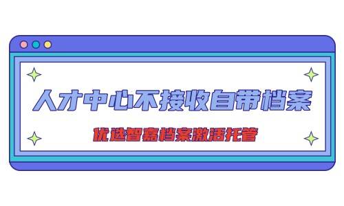 人才中心不接收自带档案该怎么办，档案激活托管