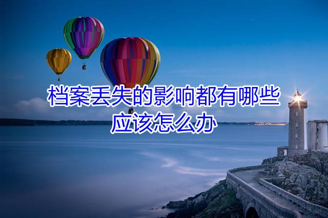 档案丢失的影响都有哪些，应该怎么办