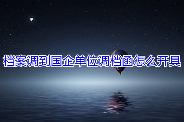 档案调到国企单位调档函怎么开具