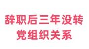 辞职后三年没转党组织关系怎么办，有影响吗