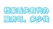 档案丢失有代办服务吗，档案代办一般多少钱