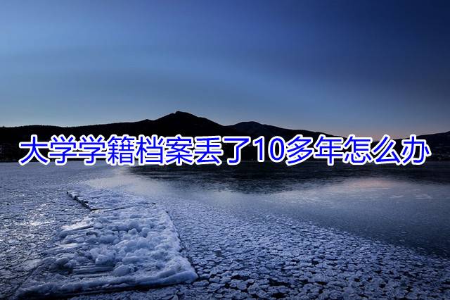 大学学籍档案丢了10多年怎么办