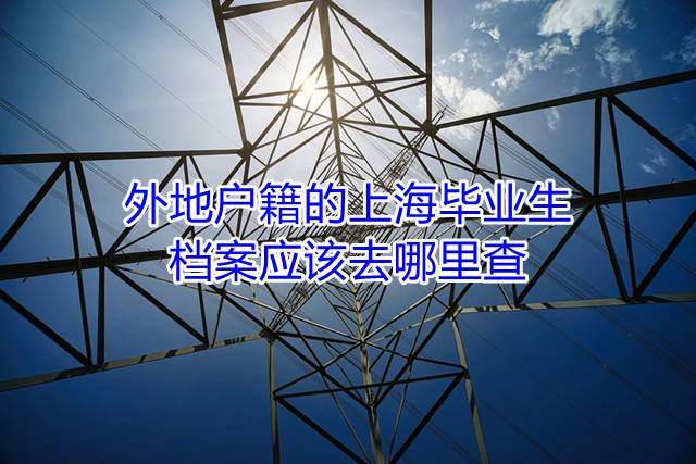 外地户籍的上海毕业生档案应该去哪里查