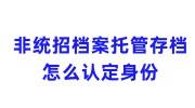 非统招档案托管存档现在一定要委托机构吗，怎么认定身份