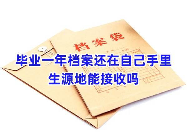 毕业一年档案还在自己手里咋办，生源地能接收吗