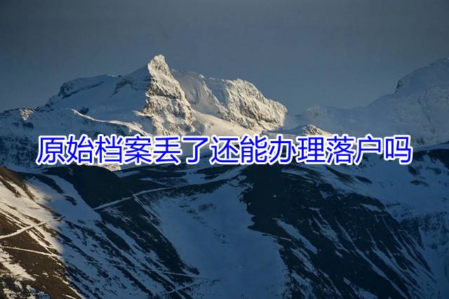 原始档案丢了还能办理落户吗
