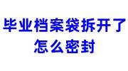 毕业档案袋拆开了怎么密封，找人力局有用吗