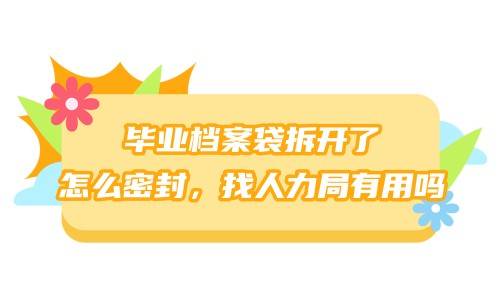 毕业档案袋拆开了怎么密封，找人力局有用吗