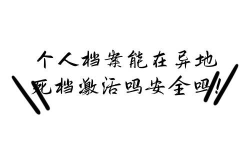 个人档案能在异地死档激活吗安全吗