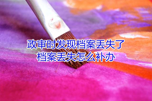 政审时发现档案丢失了，档案丢失怎么补办