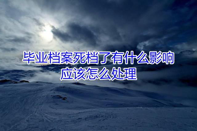 毕业档案死档了有什么影响，应该怎么处理