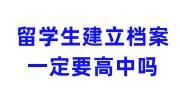 留学生建立档案需要什么材料，一定要高中吗