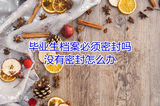 毕业生档案必须密封吗，没有密封怎么办