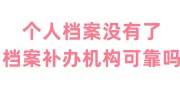 个人档案没有了怎么办，找档案补办机构可靠吗