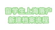 留学生上海落户新建档案具体流程及所需手续介绍