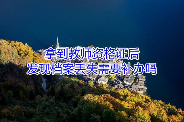 拿到教师资格证后，发现档案丢失需要补办吗