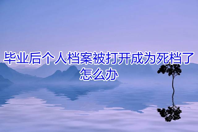 毕业后个人档案被打开成为死档了怎么办