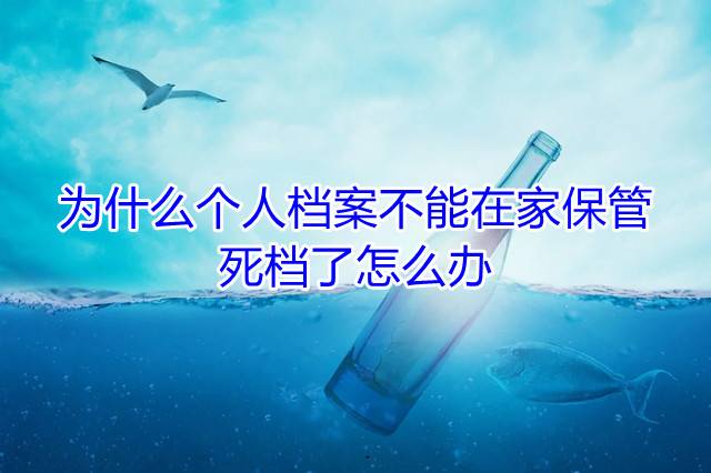 为什么个人档案不能在家保管，死档了怎么办