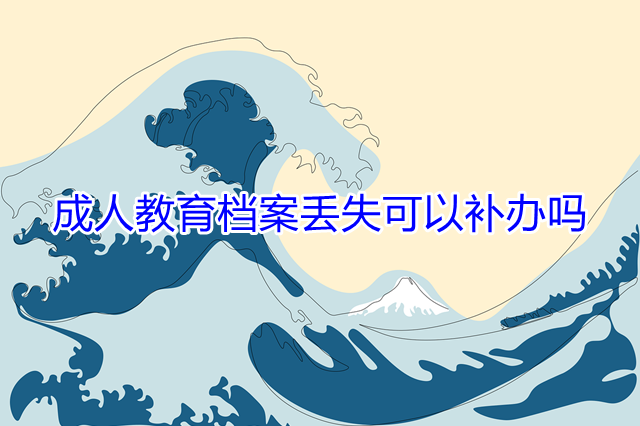成人教育档案丢失可以补办吗